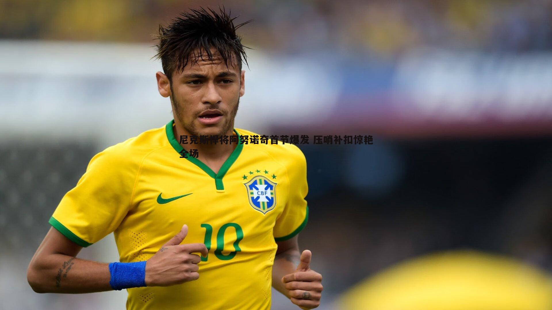 尼克斯悍将阿努诺奇首节爆发 压哨补扣惊艳全场