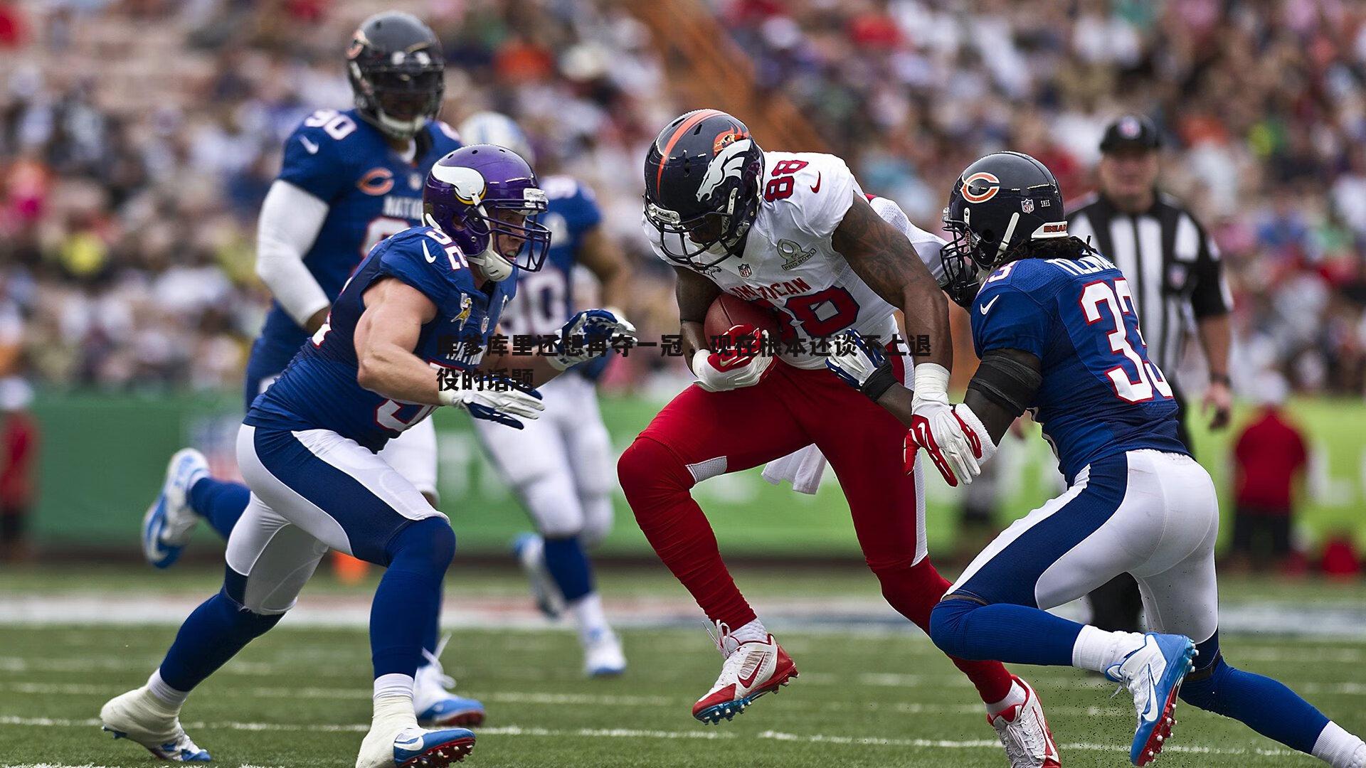 库爹库里还想再夺一冠，现在根本还谈不上退役的话题