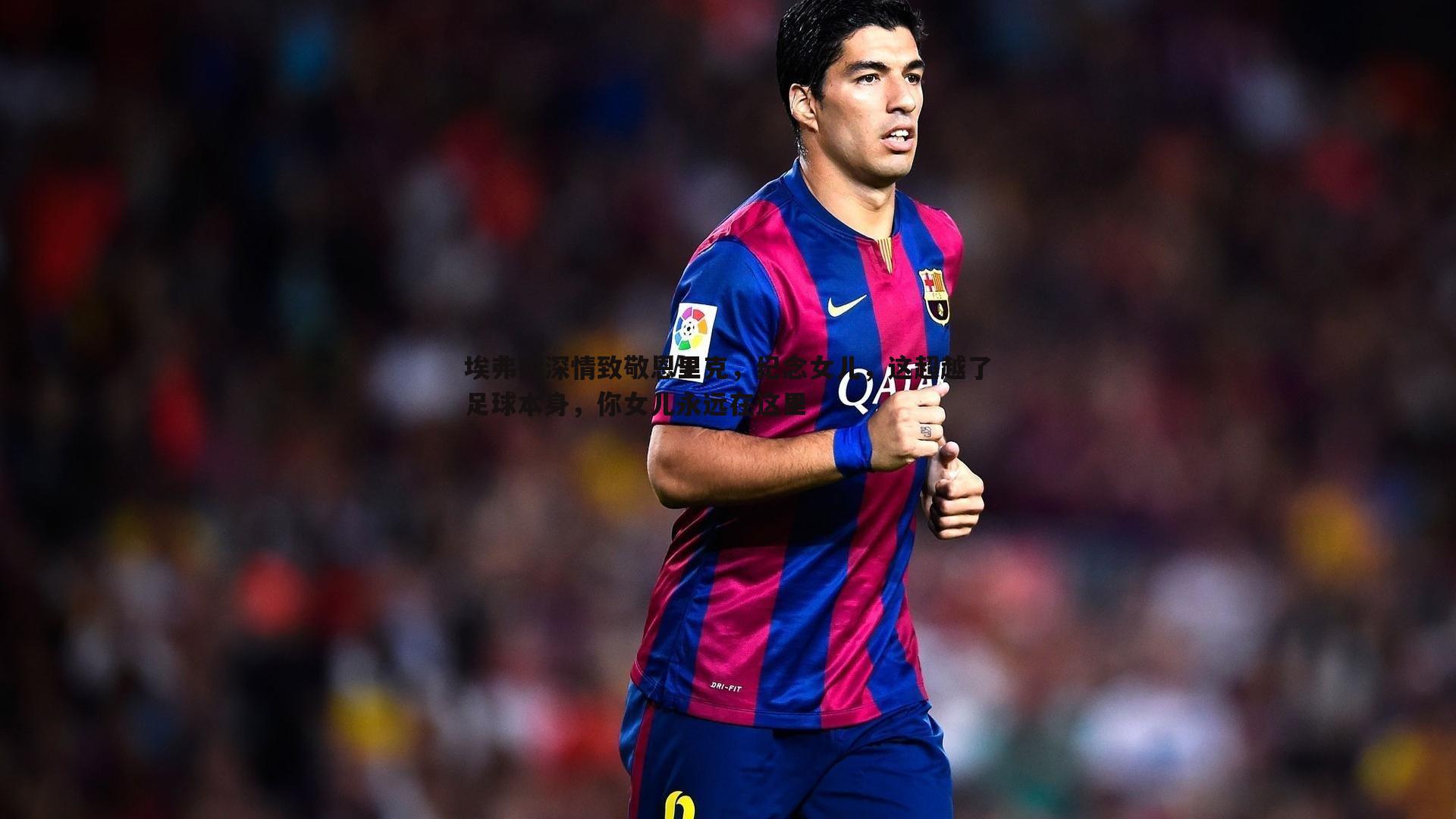 埃弗拉深情致敬恩里克,纪念女儿,这超越了足球本身,你女儿永远在这里