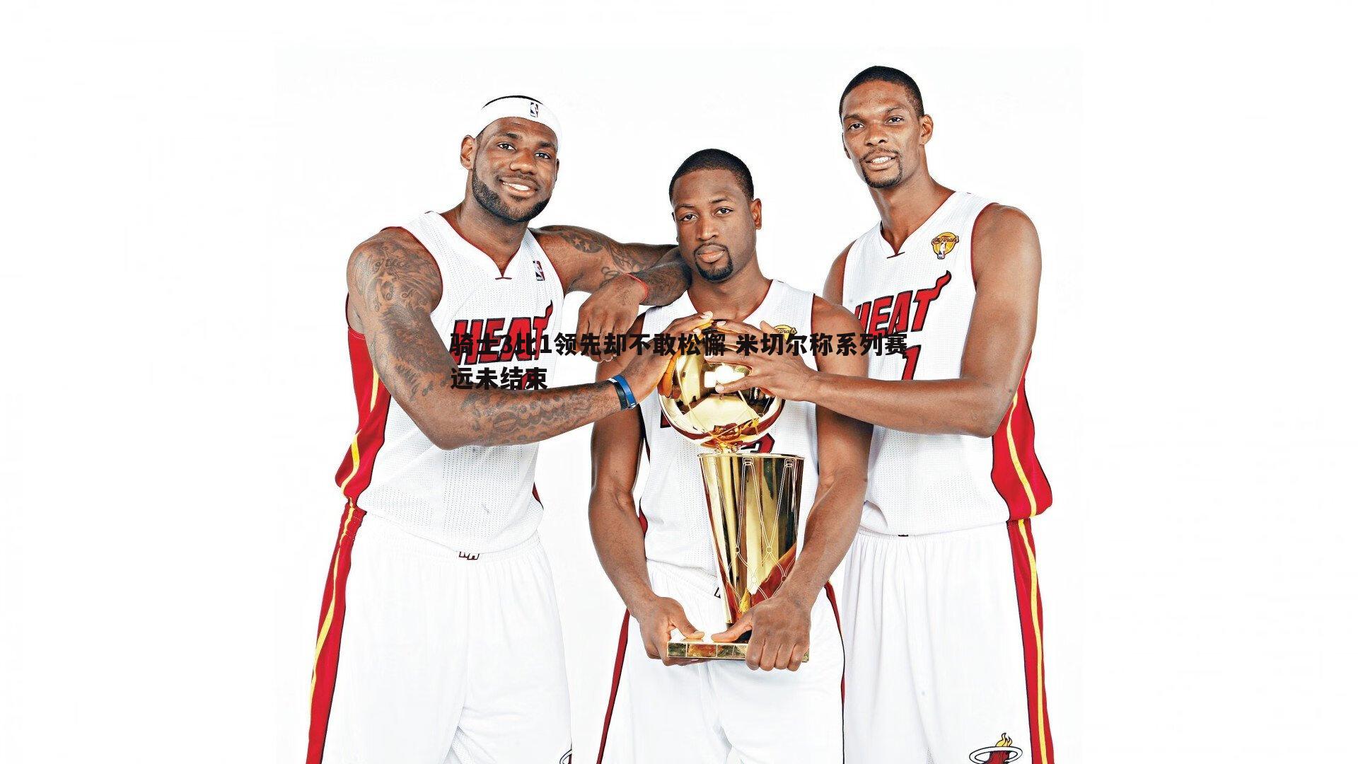 骑士3比1领先却不敢松懈 米切尔称系列赛远未结束