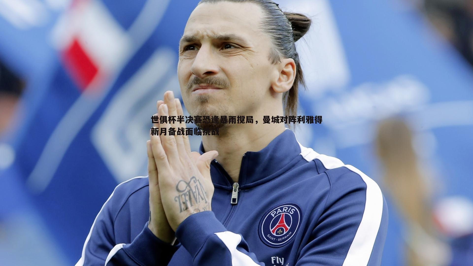 世俱杯半决赛恐逢暴雨搅局，曼城对阵利雅得新月备战面临挑战