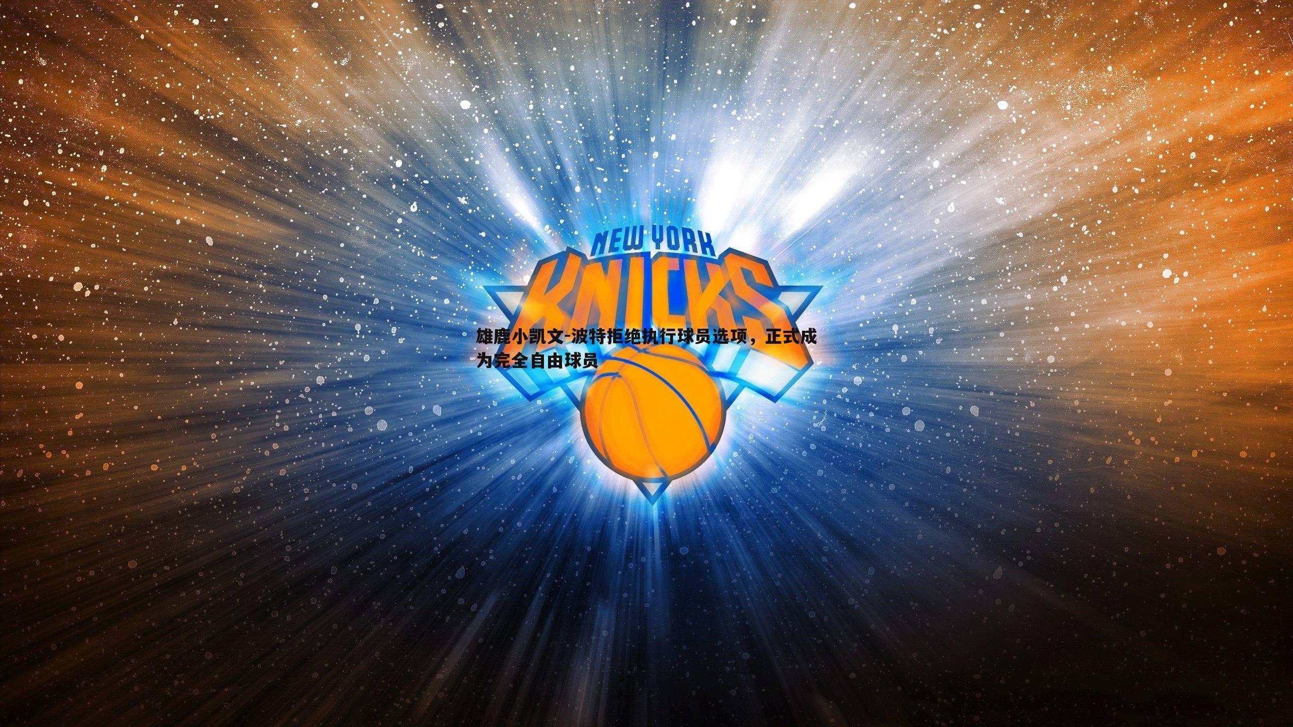 雄鹿小凯文-波特拒绝执行球员选项,正式成为完全自由球员