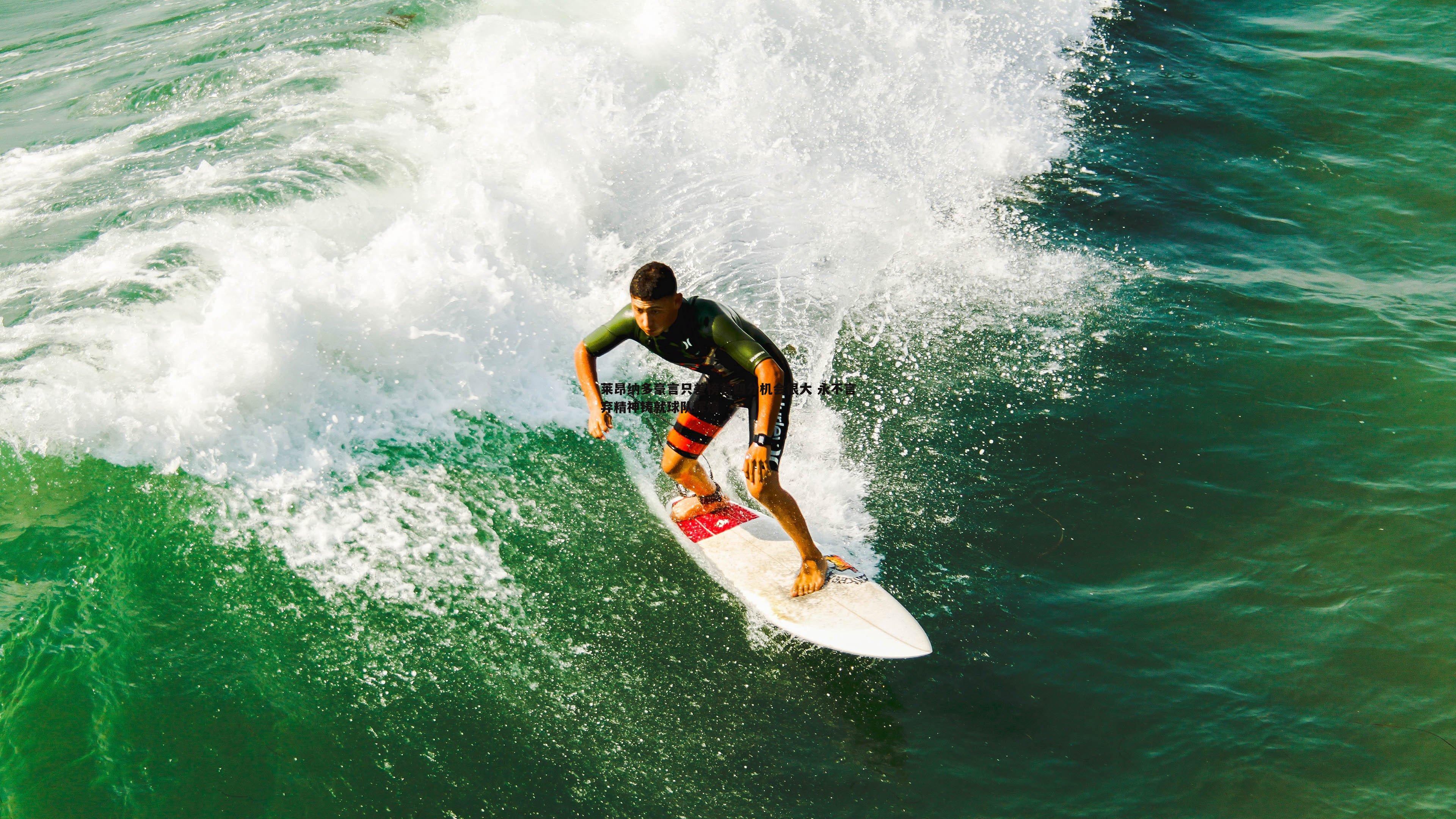 莱昂纳多豪言只差榜首四分机会很大 永不言弃精神铸就球队辉煌