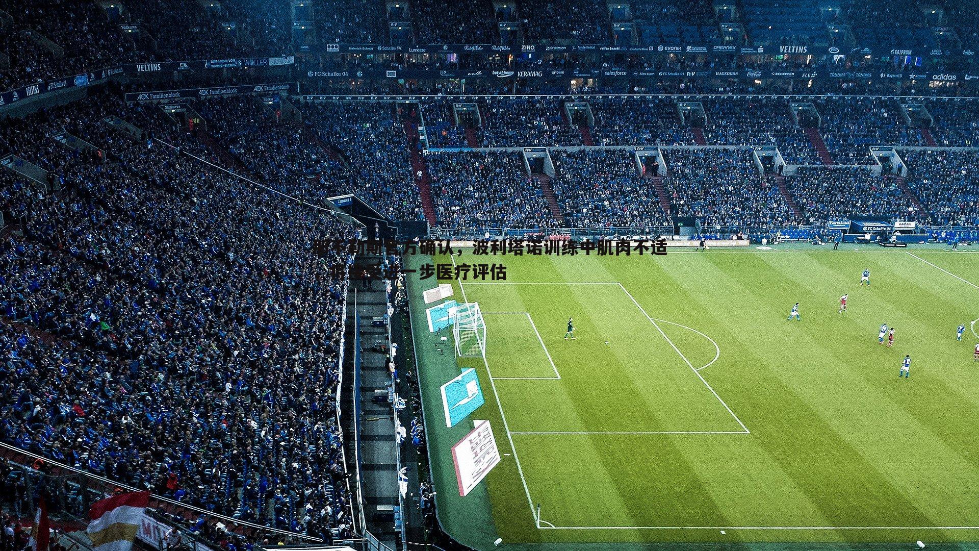 那不勒斯官方确认，波利塔诺训练中肌肉不适，将接受进一步医疗评估