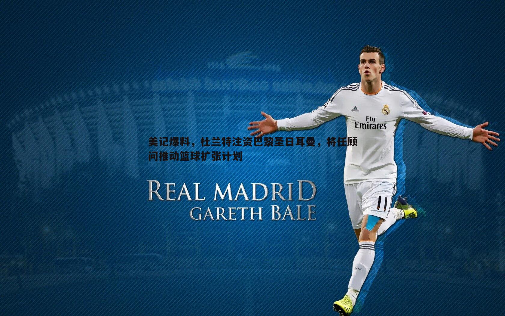 美记爆料,杜兰特注资巴黎圣日耳曼,将任顾问推动篮球扩张计划