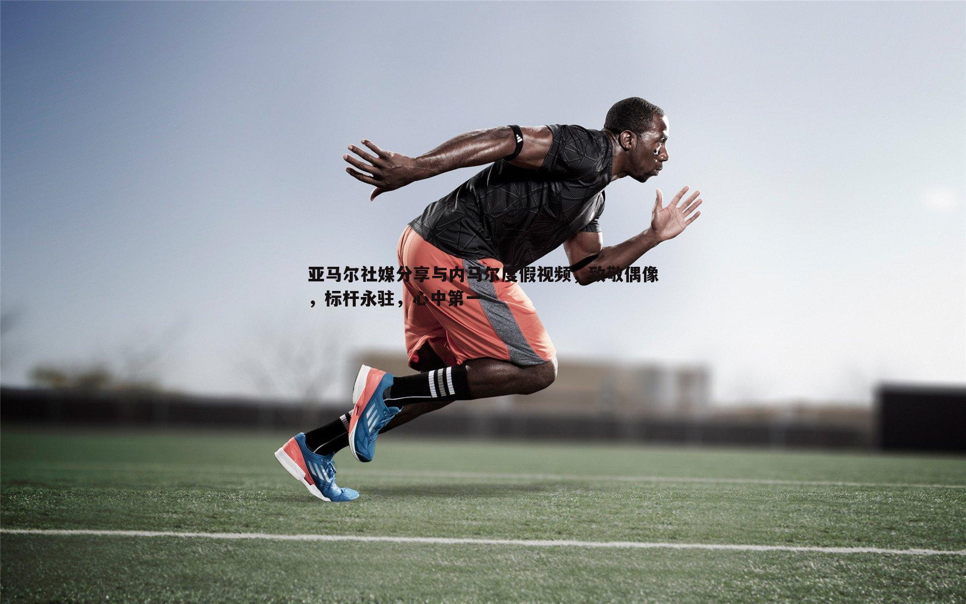 亚马尔社媒分享与内马尔度假视频,致敬偶像,标杆永驻,心中第一
