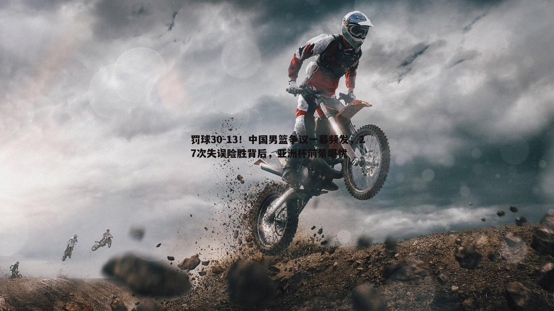 罚球30-13!中国男篮争议一幕频发,27次失误险胜背后,亚洲杯前景堪忧