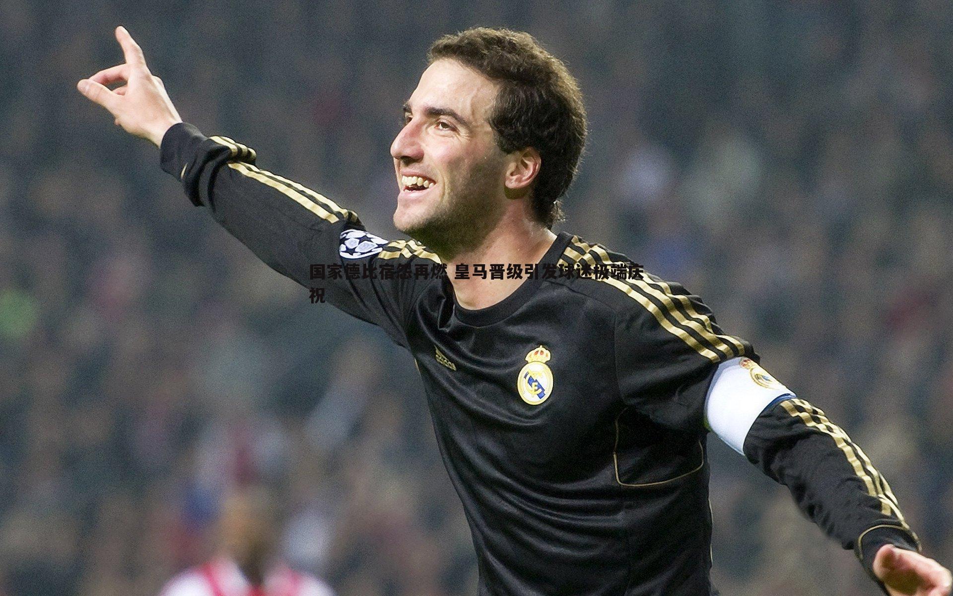 国家德比宿怨再燃 皇马晋级引发球迷极端庆祝