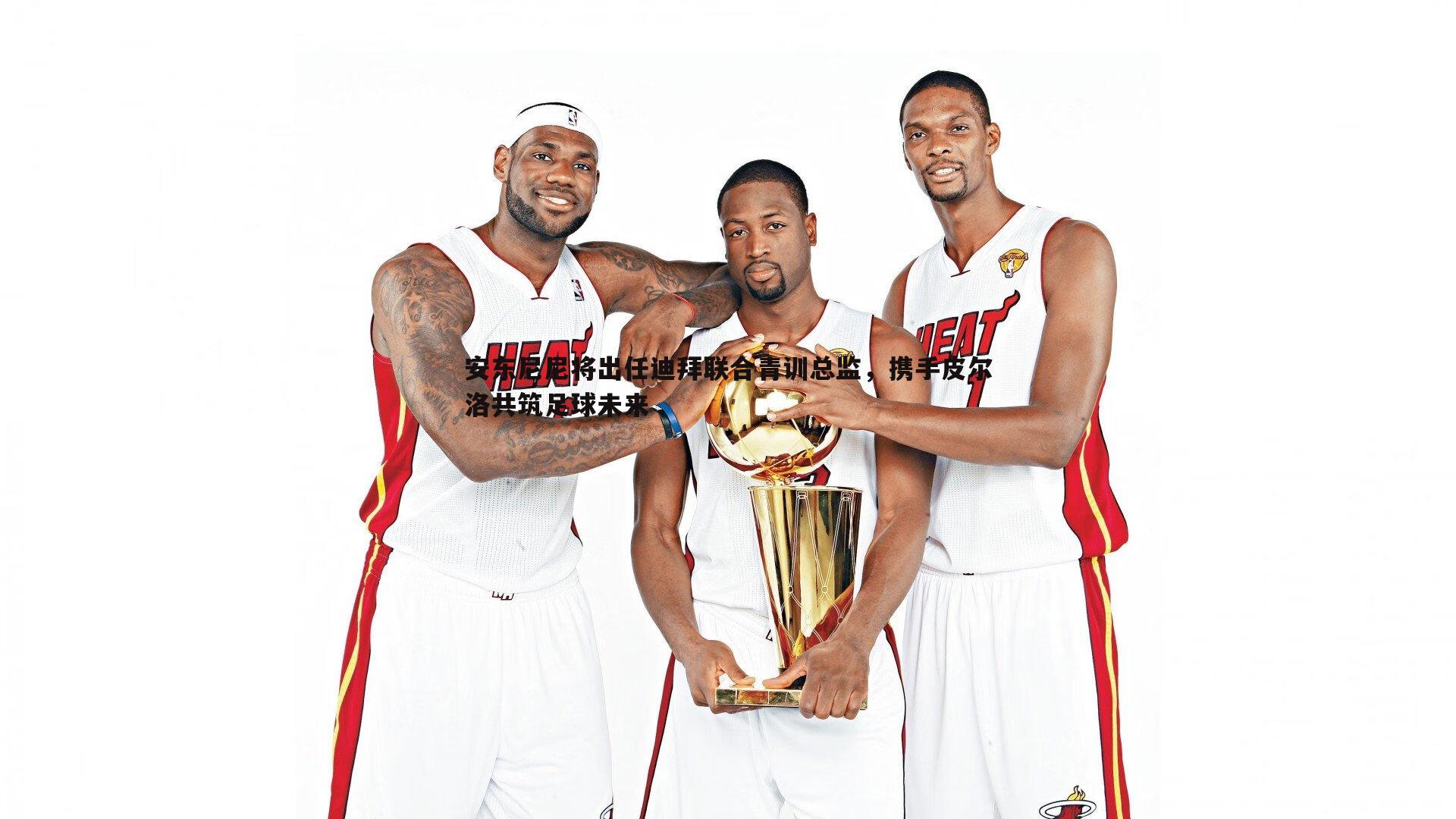 安东尼尼将出任迪拜联合青训总监,携手皮尔洛共筑足球未来