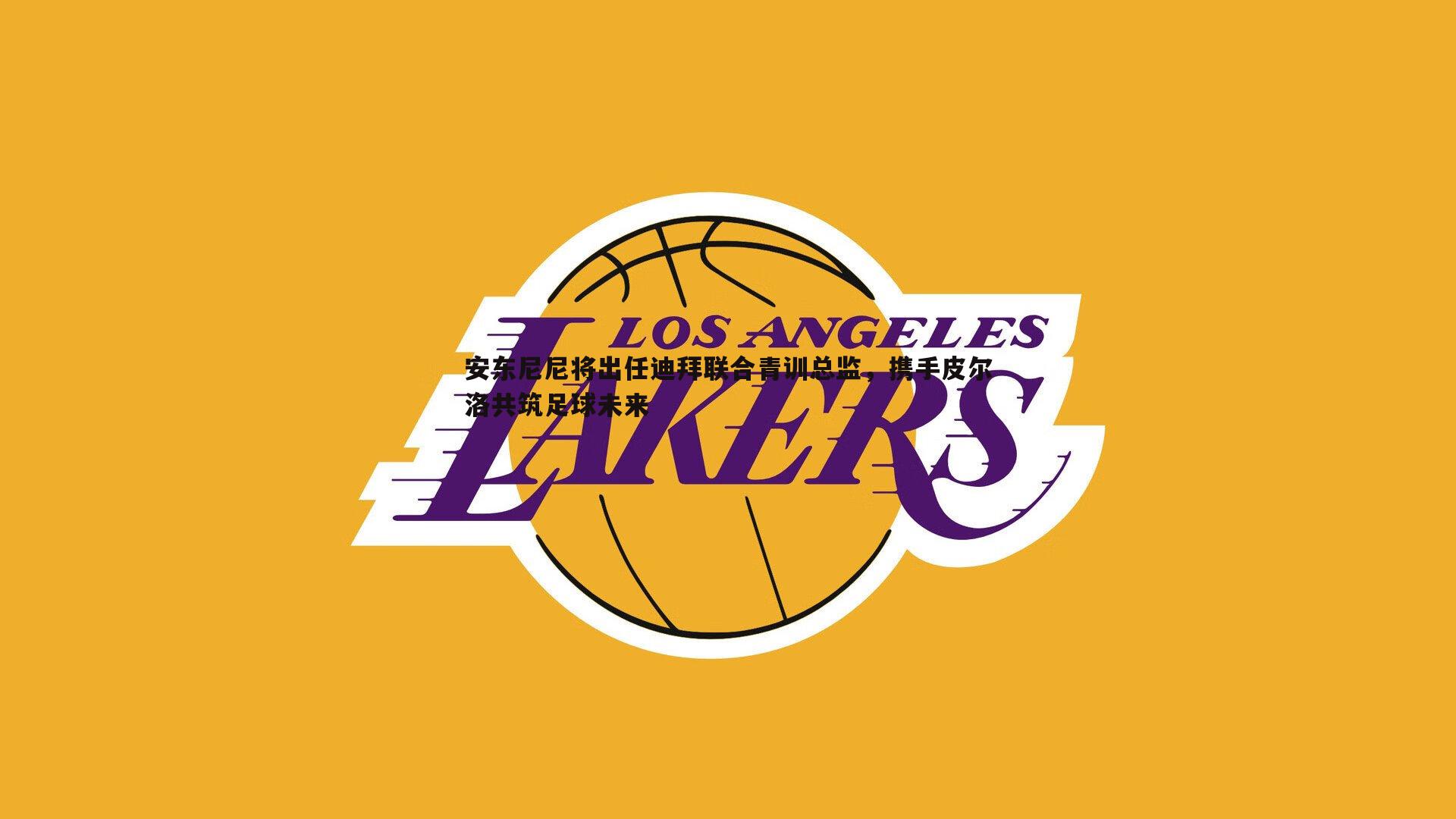 安东尼尼将出任迪拜联合青训总监,携手皮尔洛共筑足球未来