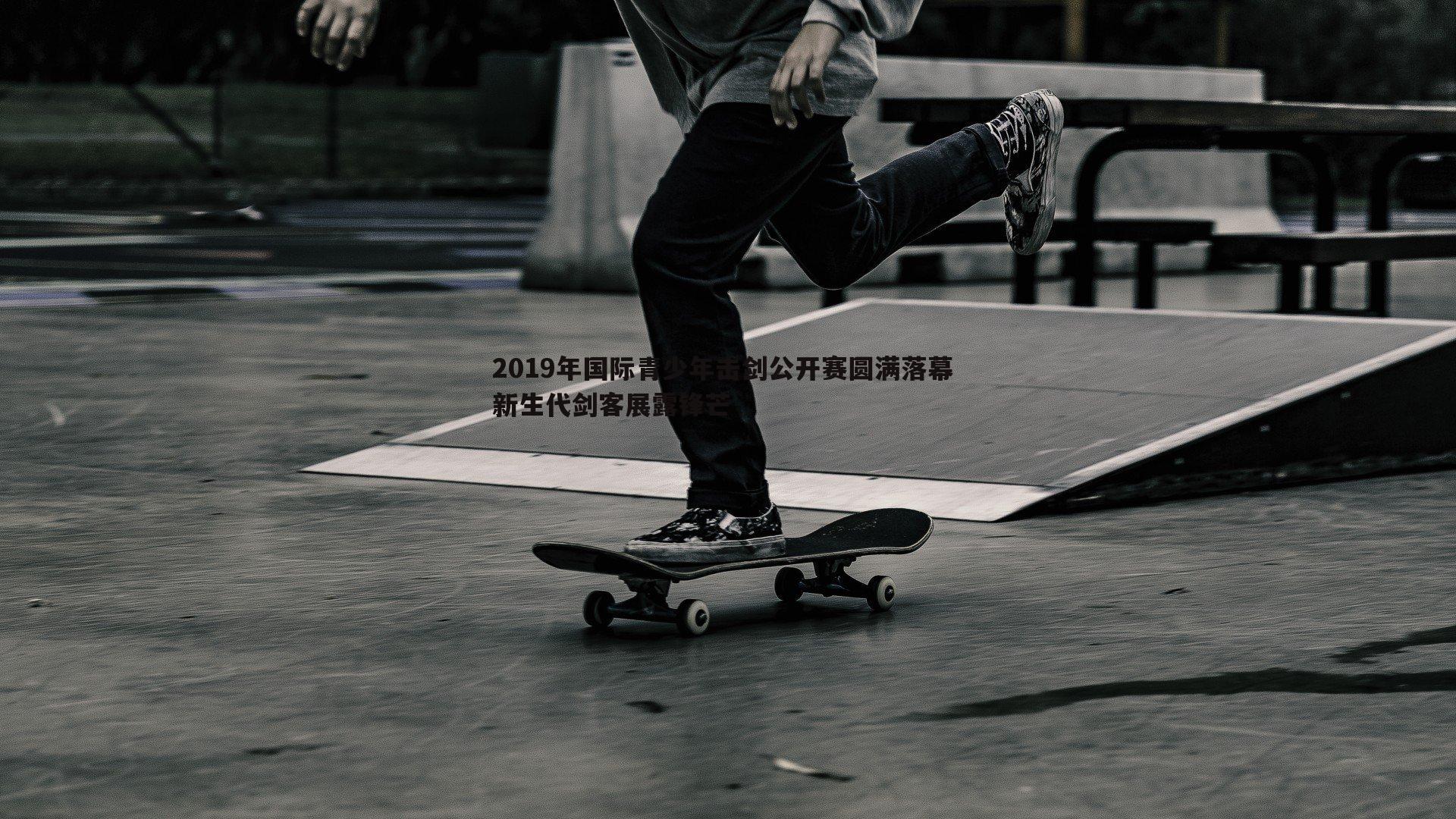 2019年国际青少年击剑公开赛圆满落幕 新生代剑客展露锋芒